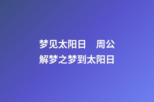 梦见太阳日　周公解梦之梦到太阳日